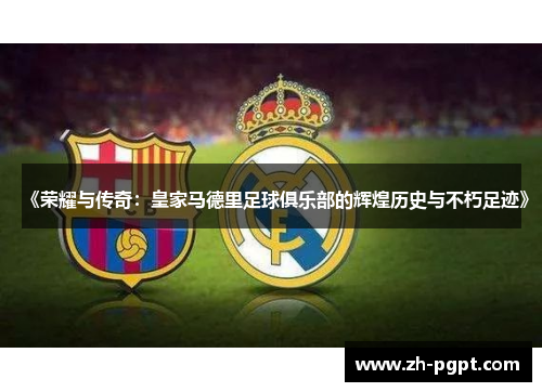 《荣耀与传奇:皇家马德里足球俱乐部的辉煌历史与不朽足迹》 《荣耀与传奇:皇家马德里足球俱乐部的辉煌历史与不朽足迹》