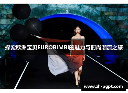 探索欧洲宝贝EUROBIMBI的魅力与时尚潮流之旅 探索欧洲宝贝EUROBIMBI的魅力与时尚潮流之旅