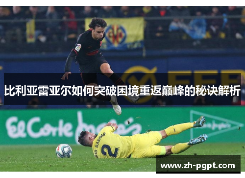 比利亚雷亚尔如何突破困境重返巅峰的秘诀解析 比利亚雷亚尔如何突破困境重返巅峰的秘诀解析