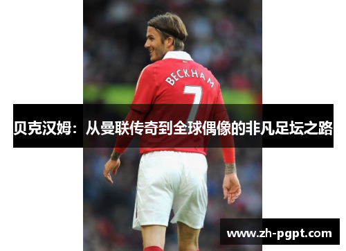 贝克汉姆:从曼联传奇到全球偶像的非凡足坛之路 贝克汉姆:从曼联传奇到全球偶像的非凡足坛之路
