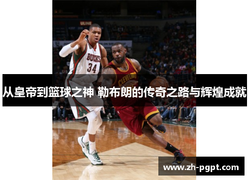 从皇帝到篮球之神 勒布朗的传奇之路与辉煌成就 从皇帝到篮球之神 勒布朗的传奇之路与辉煌成就