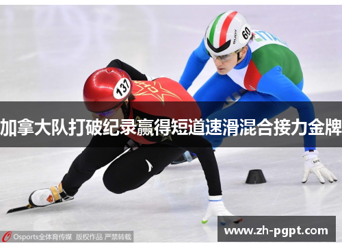 加拿大队打破纪录赢得短道速滑混合接力金牌 加拿大队打破纪录赢得短道速滑混合接力金牌