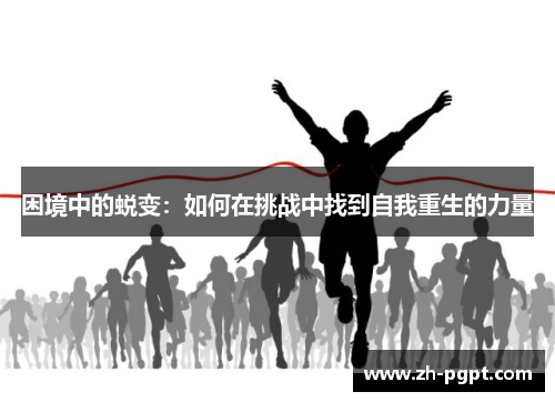困境中的蜕变:如何在挑战中找到自我重生的力量 困境中的蜕变:如何在挑战中找到自我重生的力量