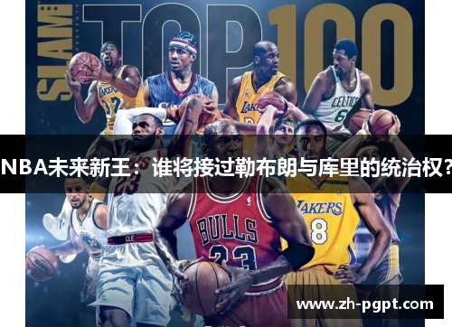 NBA未来新王:谁将接过勒布朗与库里的统治权? NBA未来新王:谁将接过勒布朗与库里的统治权?