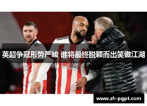 英超争冠形势严峻 谁将最终脱颖而出笑傲江湖 英超争冠形势严峻 谁将最终脱颖而出笑傲江湖