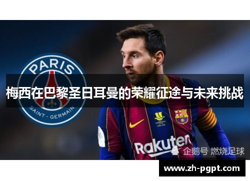 梅西在巴黎圣日耳曼的荣耀征途与未来挑战 梅西在巴黎圣日耳曼的荣耀征途与未来挑战
