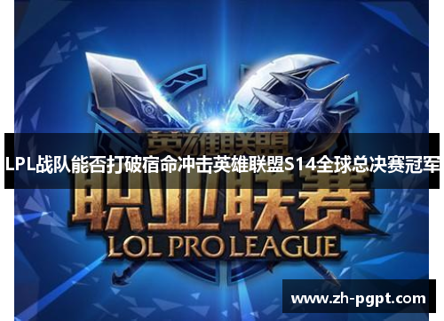 LPL战队能否打破宿命冲击英雄联盟S14全球总决赛冠军