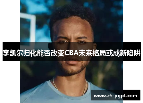 李凯尔归化能否改变CBA未来格局或成新陷阱 李凯尔归化能否改变CBA未来格局或成新陷阱