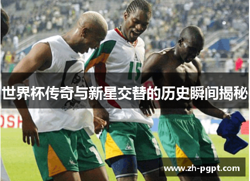 世界杯传奇与新星交替的历史瞬间揭秘