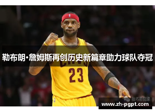 勒布朗·詹姆斯再创历史新篇章助力球队夺冠