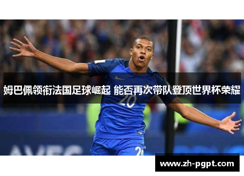 姆巴佩领衔法国足球崛起 能否再次带队登顶世界杯荣耀