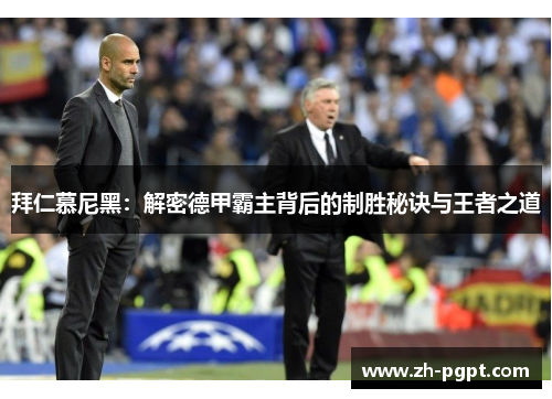 拜仁慕尼黑:解密德甲霸主背后的制胜秘诀与王者之道 拜仁慕尼黑:解密德甲霸主背后的制胜秘诀与王者之道