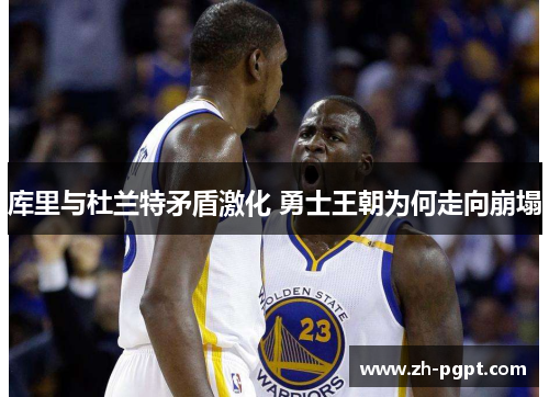库里与杜兰特矛盾激化 勇士王朝为何走向崩塌 库里与杜兰特矛盾激化 勇士王朝为何走向崩塌