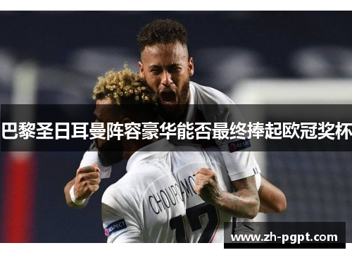 巴黎圣日耳曼阵容豪华能否最终捧起欧冠奖杯 巴黎圣日耳曼阵容豪华能否最终捧起欧冠奖杯