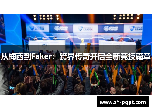 从梅西到Faker：跨界传奇开启全新竞技篇章