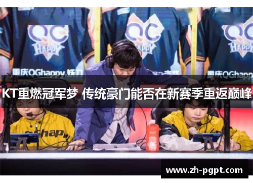 KT重燃冠军梦 传统豪门能否在新赛季重返巅峰 KT重燃冠军梦 传统豪门能否在新赛季重返巅峰