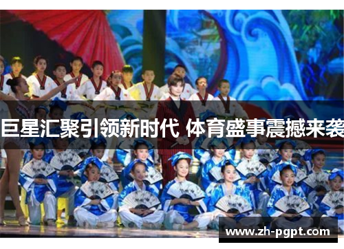 巨星汇聚引领新时代 体育盛事震撼来袭 巨星汇聚引领新时代 体育盛事震撼来袭