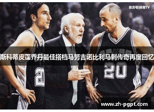 斯科蒂皮蓬乔丹最佳搭档马努吉诺比利马刺传奇再度回忆