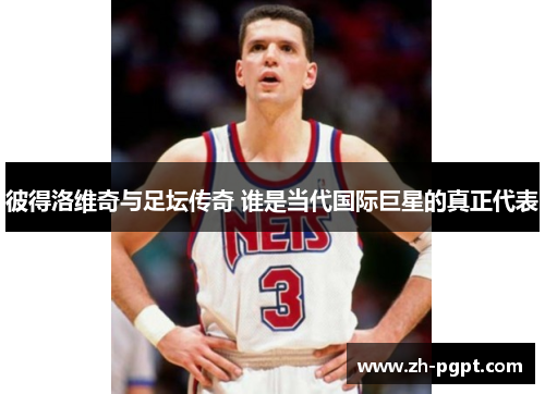 彼得洛维奇与足坛传奇 谁是当代国际巨星的真正代表