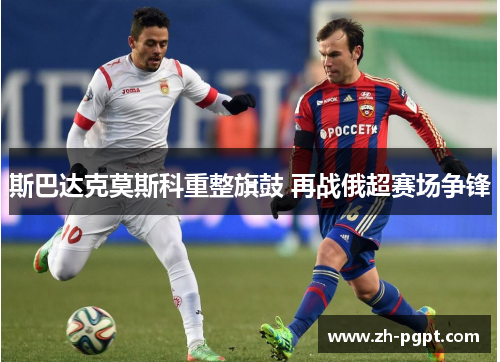 斯巴达克莫斯科重整旗鼓 再战俄超赛场争锋