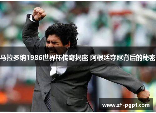 马拉多纳1986世界杯传奇揭密 阿根廷夺冠背后的秘密 马拉多纳1986世界杯传奇揭密 阿根廷夺冠背后的秘密