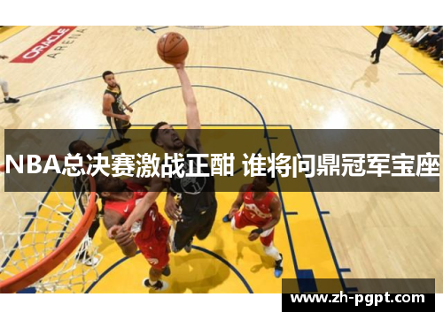 NBA总决赛激战正酣 谁将问鼎冠军宝座 NBA总决赛激战正酣 谁将问鼎冠军宝座