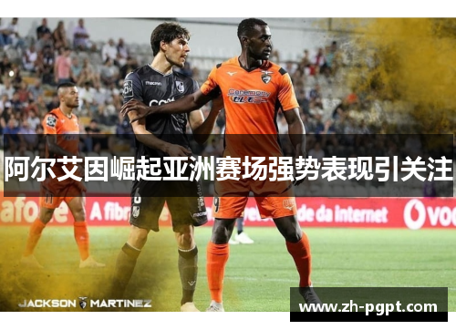 阿尔艾因崛起亚洲赛场强势表现引关注