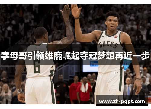 字母哥引领雄鹿崛起夺冠梦想再近一步 字母哥引领雄鹿崛起夺冠梦想再近一步