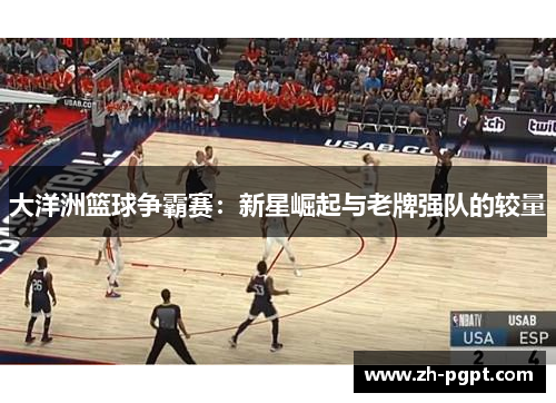 大洋洲篮球争霸赛:新星崛起与老牌强队的较量 大洋洲篮球争霸赛:新星崛起与老牌强队的较量
