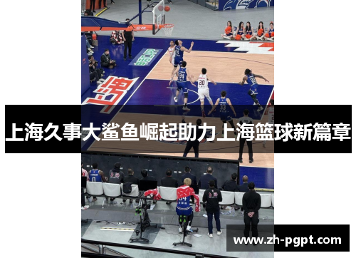 上海久事大鲨鱼崛起助力上海篮球新篇章 上海久事大鲨鱼崛起助力上海篮球新篇章