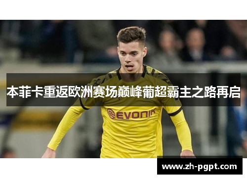本菲卡重返欧洲赛场巅峰葡超霸主之路再启 本菲卡重返欧洲赛场巅峰葡超霸主之路再启