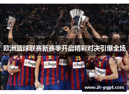 欧洲篮球联赛新赛季开启精彩对决引爆全场