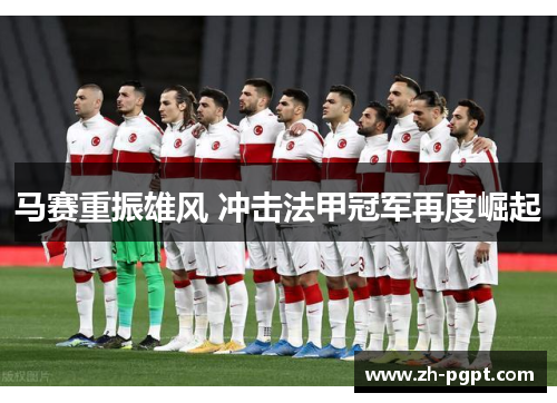 马赛重振雄风 冲击法甲冠军再度崛起 马赛重振雄风 冲击法甲冠军再度崛起