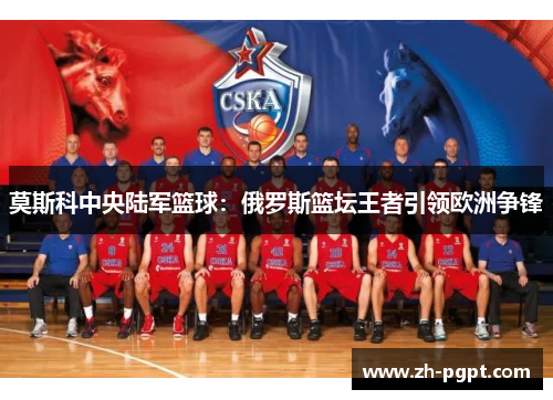 莫斯科中央陆军篮球：俄罗斯篮坛王者引领欧洲争锋