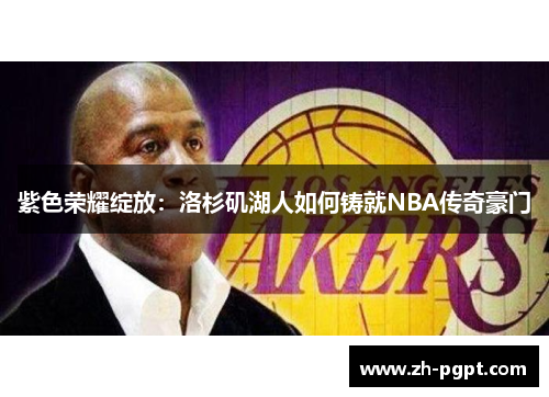 紫色荣耀绽放:洛杉矶湖人如何铸就NBA传奇豪门 紫色荣耀绽放:洛杉矶湖人如何铸就NBA传奇豪门