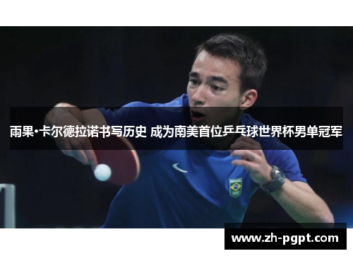 雨果·卡尔德拉诺书写历史 成为南美首位乒乓球世界杯男单冠军