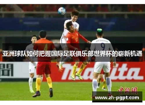 亚洲球队如何把握国际足联俱乐部世界杯的崭新机遇 亚洲球队如何把握国际足联俱乐部世界杯的崭新机遇