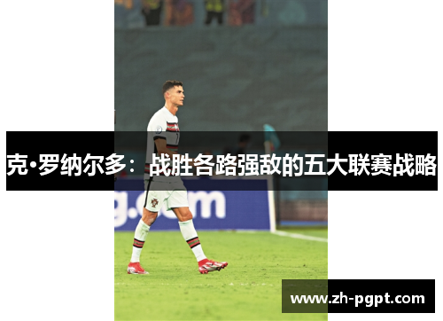 克·罗纳尔多：战胜各路强敌的五大联赛战略