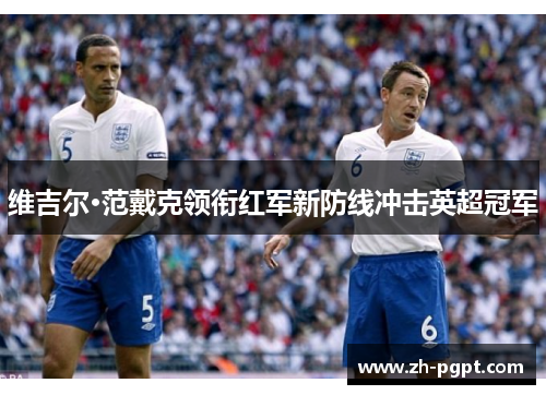 维吉尔·范戴克领衔红军新防线冲击英超冠军