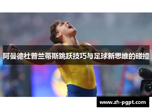 阿曼德杜普兰蒂斯跳跃技巧与足球新思维的碰撞 阿曼德杜普兰蒂斯跳跃技巧与足球新思维的碰撞