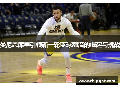 曼尼恩库里引领新一轮篮球潮流的崛起与挑战 曼尼恩库里引领新一轮篮球潮流的崛起与挑战