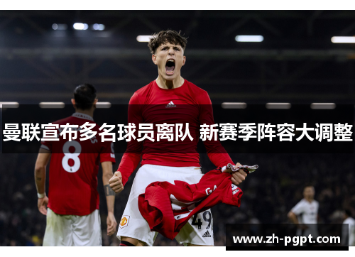 曼联宣布多名球员离队 新赛季阵容大调整 曼联宣布多名球员离队 新赛季阵容大调整