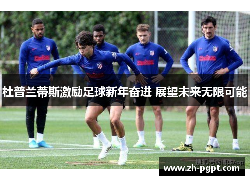 杜普兰蒂斯激励足球新年奋进 展望未来无限可能