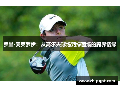 罗里·麦克罗伊：从高尔夫球场到绿茵场的跨界情缘