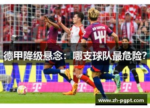 德甲降级悬念:哪支球队最危险? 德甲降级悬念:哪支球队最危险?
