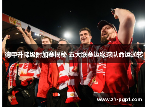 德甲升降级附加赛揭秘 五大联赛边缘球队命运逆转 德甲升降级附加赛揭秘 五大联赛边缘球队命运逆转