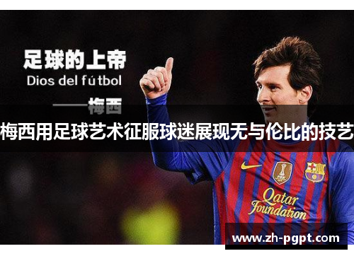 梅西用足球艺术征服球迷展现无与伦比的技艺 梅西用足球艺术征服球迷展现无与伦比的技艺