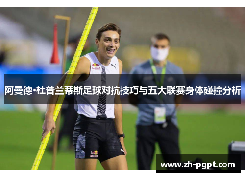 阿曼德·杜普兰蒂斯足球对抗技巧与五大联赛身体碰撞分析 阿曼德·杜普兰蒂斯足球对抗技巧与五大联赛身体碰撞分析
