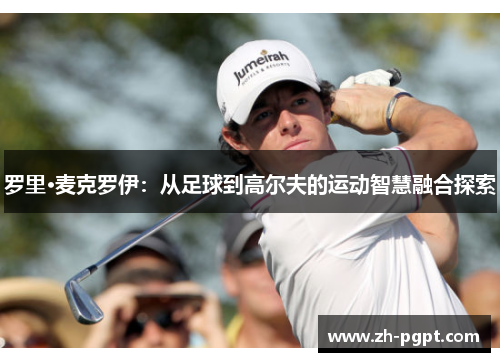 罗里·麦克罗伊：从足球到高尔夫的运动智慧融合探索
