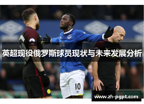 英超现役俄罗斯球员现状与未来发展分析 英超现役俄罗斯球员现状与未来发展分析